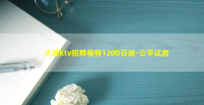 大连ktv招聘模特1200日结-公平试房
