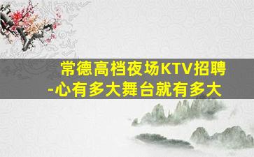 常德高档夜场KTV招聘-心有多大舞台就有多大
